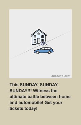 Car would crash into house, but house would stand victorious.